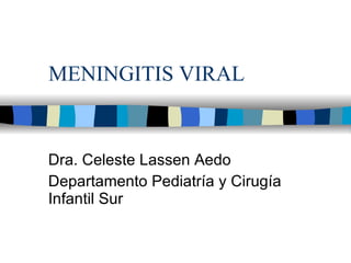 MENINGITIS VIRAL Dra. Celeste Lassen Aedo Departamento Pediatría y Cirugía Infantil Sur 