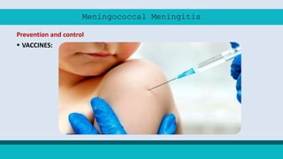 Meningococcal Meningitis
Prevention and control
 VACCINES:
 