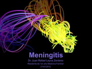 Meningitis
Dr. Juan Rafael Leyva Zenteno
Residente de 1er año Medicina Familiar
             21/07/2012
 