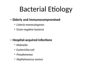 Bacterial Etiology
– Elderly and immunocompromised
• Listeria monocytogenes
• Gram negative bacteria
– Hospital-acquired infections
• Klebsiella
• Escherichia coli
• Pseudomonas
• Staphylococcus aureus
 
