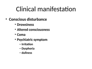 Clinical manifestation
• Conscious disturbance
• Drowsiness
• Altered consciousness
• Coma
• Psychiatric symptom
– Irritation
– Dysphoria
– dullness
 