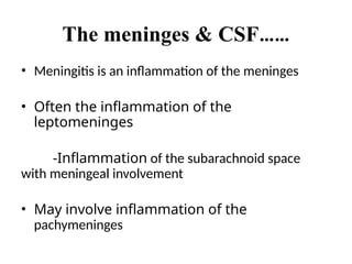 The meninges & CSF……
• Meningitis is an inflammation of the meninges
• Often the inflammation of the
leptomeninges
-Inflammation of the subarachnoid space
with meningeal involvement
• May involve inflammation of the
pachymeninges
 