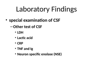 Laboratory Findings
• special examination of CSF
–Other test of CSF
• LDH
• Lactic acid
• CRP
• TNF and Ig
• Neuron specific enolase (NSE)
 