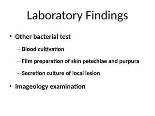 Laboratory Findings
• Other bacterial test
– Blood cultivation
– Film preparation of skin petechiae and purpura
– Secretion culture of local lesion
• Imageology examination
 