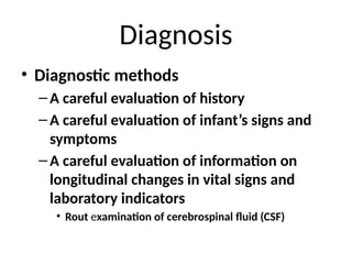 Diagnosis
• Diagnostic methods
–A careful evaluation of history
–A careful evaluation of infant’s signs and
symptoms
–A careful evaluation of information on
longitudinal changes in vital signs and
laboratory indicators
• Rout examination of cerebrospinal fluid (CSF)
 