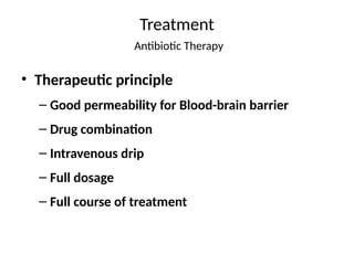 Treatment
Antibiotic Therapy
• Therapeutic principle
– Good permeability for Blood-brain barrier
– Drug combination
– Intravenous drip
– Full dosage
– Full course of treatment
 