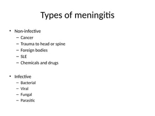 Types of meningitis
• Non-infective
– Cancer
– Trauma to head or spine
– Foreign bodies
– SLE
– Chemicals and drugs
• Infective
– Bacterial
– Viral
– Fungal
– Parasitic
 