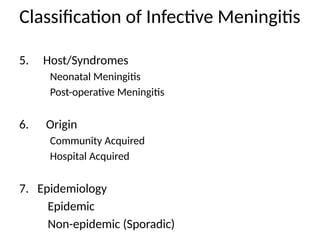 Classification of Infective Meningitis
5. Host/Syndromes
Neonatal Meningitis
Post-operative Meningitis
6. Origin
Community Acquired
Hospital Acquired
7. Epidemiology
Epidemic
Non-epidemic (Sporadic)
 