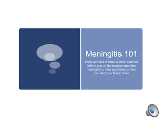 Meningitis 101
Here we have created a short video to
inform you on the basics regarding
meningitis to help you better protect
you and your loved ones

 