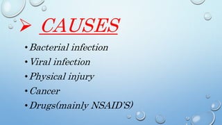  CAUSES
•Bacterial infection
•Viral infection
•Physical injury
•Cancer
•Drugs(mainly NSAID’S)
 