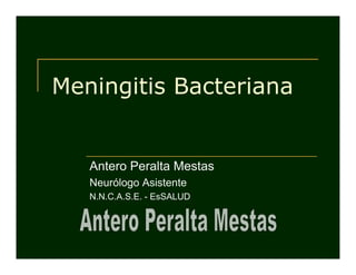 Meningitis Bacteriana


   Antero Peralta Mestas
   Neurólogo Asistente
   N.N.C.A.S.E. - EsSALUD
 