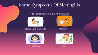 Some Symptoms Of Meningitis
Viral meningitis in infants may cause:
Irritablility fever
lethargy
decreased appetite
 