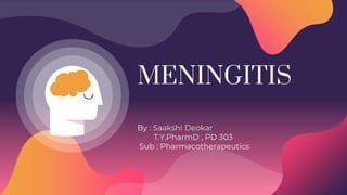 MENINGITIS
By : Saakshi Deokar
T.Y.PharmD , PD 303
Sub : Pharmacotherapeutics
 