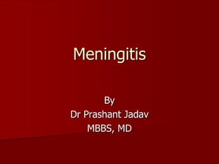 Meningitis
By
Dr Prashant Jadav
MBBS, MD
 