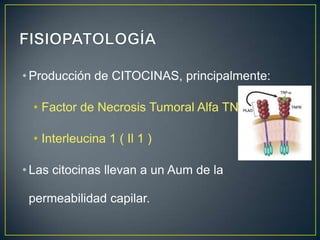 • Producción de CITOCINAS, principalmente:

• Factor de Necrosis Tumoral Alfa TNF α
• Interleucina 1 ( Il 1 )
• Las citocinas llevan a un Aum de la
permeabilidad capilar.

 