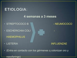 4 semanas a 3 meses
• STREPTOCOCO B

- NEUMOCOCO

• ESCHERICHIA COLI

-

HAEMOPHILUS
• LISTERIA

INFLUENZAE

• (Entra en contacto con los gérmenes q colonizan oro y
nasofaringe)

 