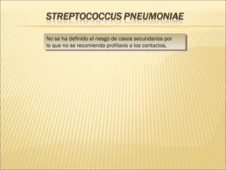 No se ha definido el riesgo de casos secundarios por
lo que no se recomienda profilaxis a los contactos.
No se ha definido el riesgo de casos secundarios por
lo que no se recomienda profilaxis a los contactos.
 
