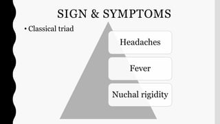 SIGN & SYMPTOMS
• Classical triad
Headaches
Fever
Nuchal rigidity
 