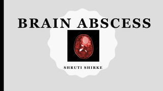 BRAIN ABSCESS
S H R U T I S H I R K E
 
