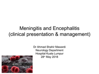 Meningitis and Encephalitis
(clinical presentation & management)
Dr Ahmad Shahir Mawardi
Neurology Department
Hospital Kuala Lumpur
28th
May 2018
 