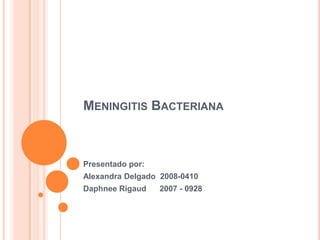 Meningitis Bacteriana Presentado por: Alexandra Delgado  2008-0410 DaphneeRigaud      2007 - 0928 