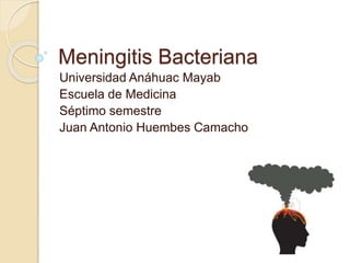 Meningitis Bacteriana
Universidad Anáhuac Mayab
Escuela de Medicina
Séptimo semestre
Juan Antonio Huembes Camacho
 