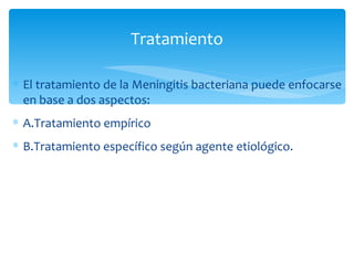 Tratamiento

∗ El tratamiento de la Meningitis bacteriana puede enfocarse
  en base a dos aspectos:
∗ A.Tratamiento empírico
∗ B.Tratamiento específico según agente etiológico.
 