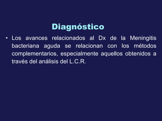 Diagnóstico   Los avances relacionados al  Dx  de la Meningitis bacteriana aguda se relacionan con los métodos complementarios, especialmente aquellos obtenidos a través del análisis del L.C.R. 