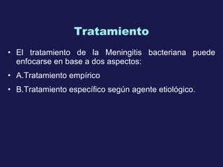 Tratamiento El tratamiento de la Meningitis bacteriana puede enfocarse en base a dos aspectos: A . T ratamiento empírico   B . T ratamiento específico según agente etiológico.   