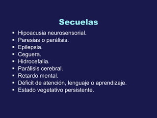 Secuelas Hipoacusia neurosensorial.  Paresias o parálisis.  Epilepsia.  Ceguera.  Hidrocefalia.  Parálisis cerebral.  Retardo mental.  Déficit  de atención,  lenguaje o aprendizaje.  Estado vegetativo persistente.  
