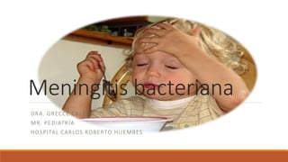 Meningitis bacteriana
DRA. GRECCE CALERO
MR. PEDIATRÍA
HOSPITAL CARLOS ROBERTO HUEMBES
 
