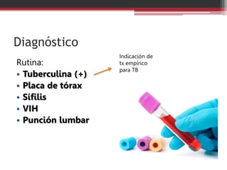Diagnóstico
Rutina:
• Tuberculina (+)
• Placa de tórax
• Sífilis
• VIH
• Punción lumbar
Indicación de
tx empírico
para TB
 