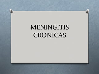 MENINGITIS
CRONICAS
 