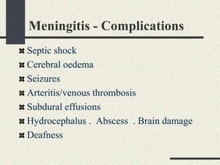 Meningitis - Complications
Septic shock
Cerebral oedema
Seizures
Arteritis/venous thrombosis
Subdural effusions
Hydrocephalus . Abscess . Brain damage
Deafness
 