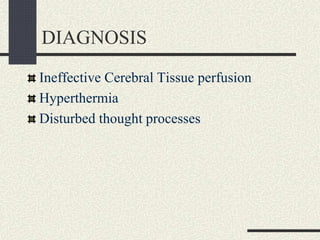 DIAGNOSIS
Ineffective Cerebral Tissue perfusion
Hyperthermia
Disturbed thought processes
 