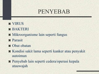 PENYEBAB
VIRUS
BAKTERI
Mikroorganisme lain seperti fungus
Parasit
Obat obatan
Kondisi sakit lama seperti kanker atau penyakit
autoimun
Penyebab lain seperti cedera/operasi kepala
atauwajah
 