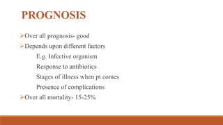 PROGNOSIS
Over all prognosis- good
Depends upon different factors
E.g. Infective organism
Response to antibiotics
Stages of illness when pt comes
Presence of complications
Over all mortality- 15-25%
 