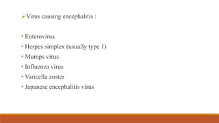 Virus causing encephalitis :
• Enterovirus
• Herpes simplex (usually type 1)
• Mumps virus
• Influenza virus
• Varicella zoster
• Japanese encephalitis virus
 