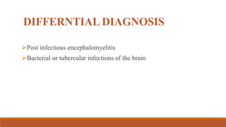 DIFFERNTIAL DIAGNOSIS
Post infectious encephalomyelitis
Bacterial or tubercular infections of the brain
 