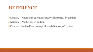 REFERENCE
Lindsay – Neurology & Neurosurgery Illustrated, 4th edition
Mathew – Medicine, 5th edition
Darcy – Umphred’s neurological rehabilitation, 6th edition
 