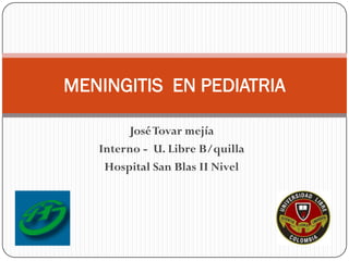 MENINGITIS EN PEDIATRIA

        José Tovar mejía
   Interno - U. Libre B/quilla
    Hospital San Blas II Nivel
 