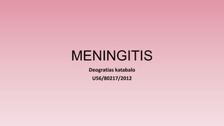 MENINGITIS
Deogratias katabalo
U56/80217/2012
 