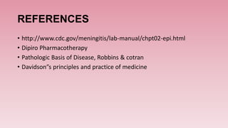 REFERENCES
• http://www.cdc.gov/meningitis/lab-manual/chpt02-epi.html
• Dipiro Pharmacotherapy
• Pathologic Basis of Disease, Robbins & cotran
• Davidson”s principles and practice of medicine
 
