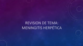 REVISION DE TEMA:
MENINGITIS HERPÉTICA
 