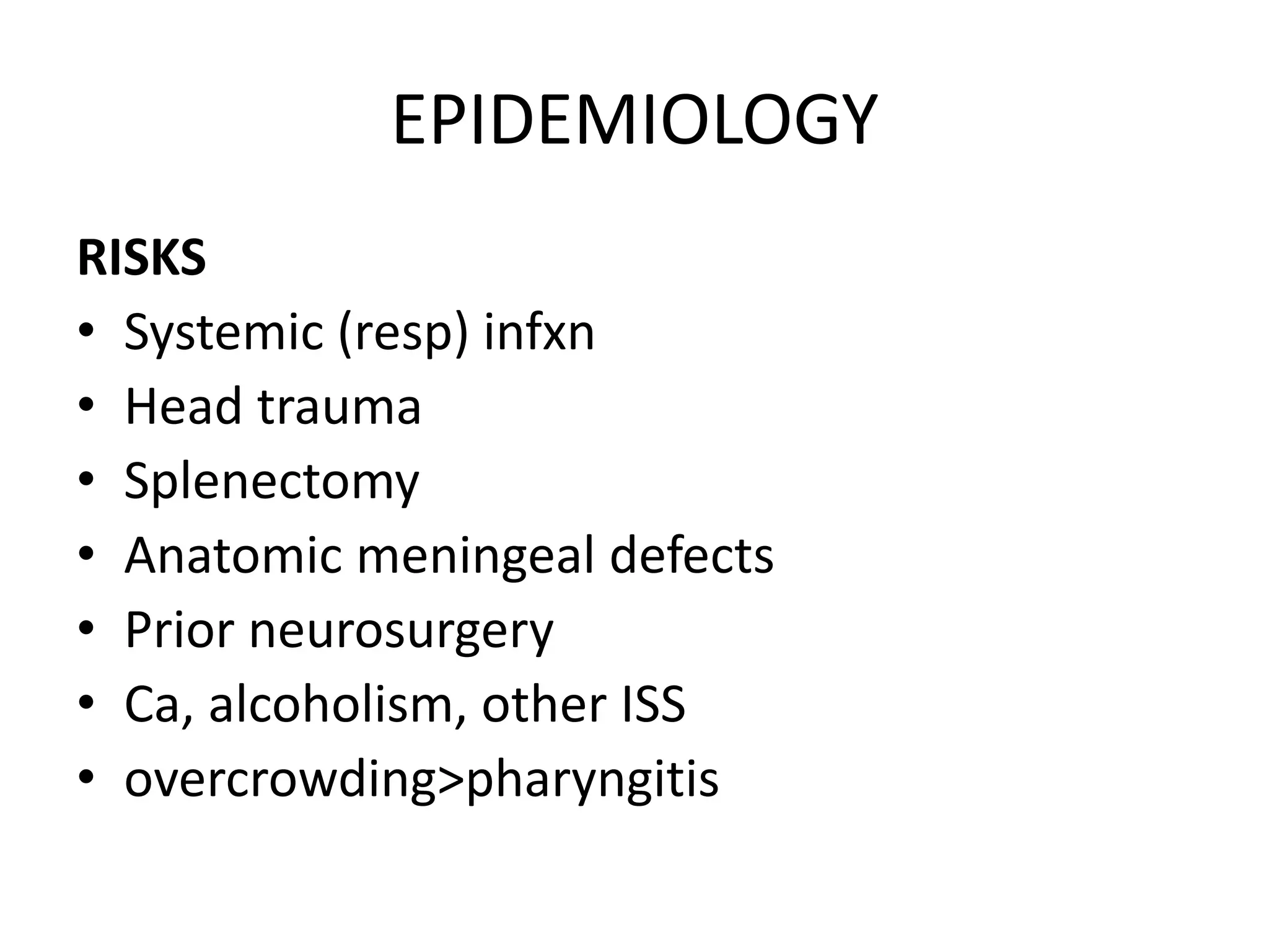 EPIDEMIOLOGY
RISKS
• Systemic (resp) infxn
• Head trauma
• Splenectomy
• Anatomic meningeal defects
• Prior neurosurgery
• Ca, alcoholism, other ISS
• overcrowding>pharyngitis
7 March 2023 MENINGITIS 5
 