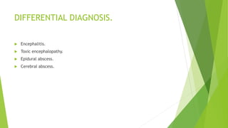 DIFFERENTIAL DIAGNOSIS.
 Encephalitis.
 Toxic encephalopathy.
 Epidural abscess.
 Cerebral abscess.
 