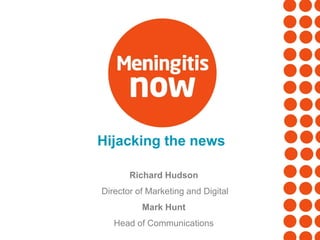 Hijacking the news
Richard Hudson
Director of Marketing and Digital
Mark Hunt
Head of Communications
 