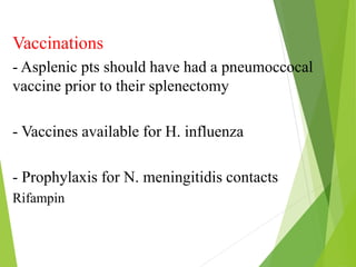 Vaccinations
- Asplenic pts should have had a pneumoccocal
vaccine prior to their splenectomy
- Vaccines available for H. influenza
- Prophylaxis for N. meningitidis contacts
Rifampin
 