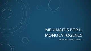 MENINGITIS POR L.
MONOCYTOGENES
MR. MICHELL ESPINAL RAMIREZ
 