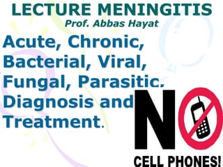 LECTURE MENINGITIS
Prof. Abbas Hayat
Acute, Chronic,
Bacterial, Viral,
Fungal, Parasitic,
Diagnosis and
Treatment.
 